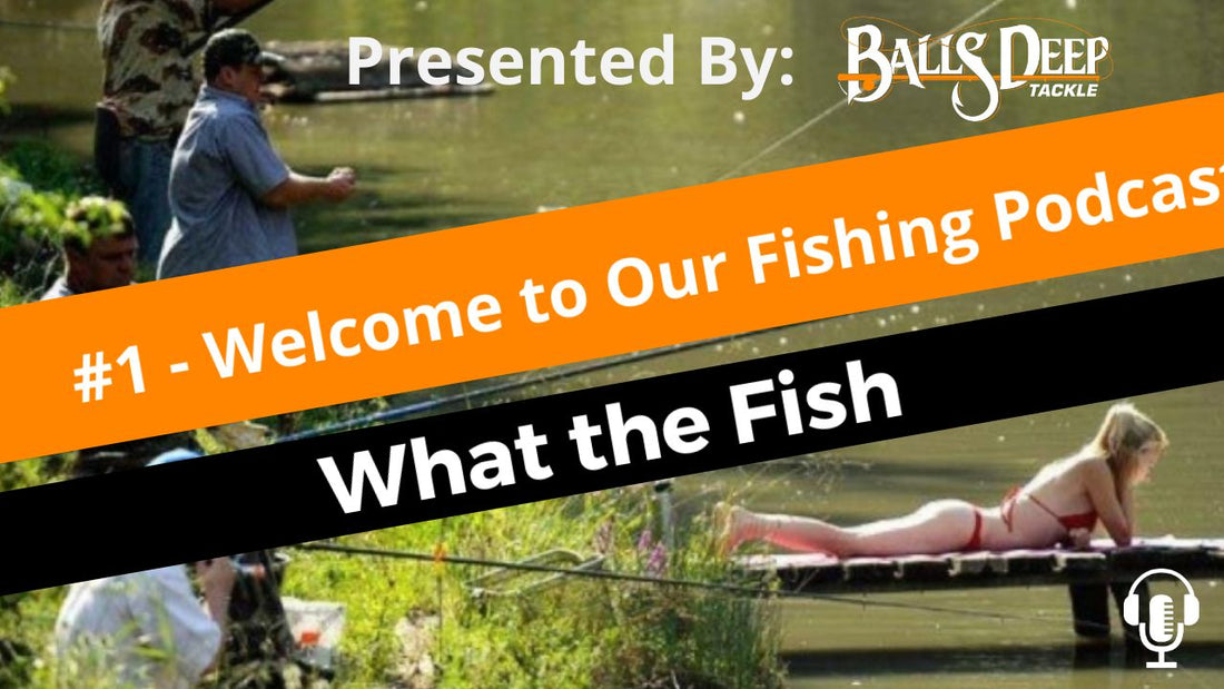 #1 Welcome to Our Fishing Podcast | What the Fish Presented By Balls Deep Tackle