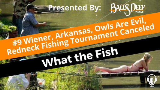 #9 Wiener, Arkansas, Owls Are Evil, Redneck Fishing Tournament Canceled | What the Fish Presented By Balls Deep Tackle
