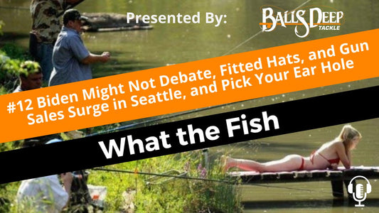 #12 Biden Might Not Debate, Fitted Hats, and Gun Sales Surge in Seattle, and Pick Your Ear Hole | What the Fish Presented By Balls Deep Tackle